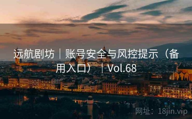 远航剧坊｜账号安全与风控提示（备用入口）｜Vol.68