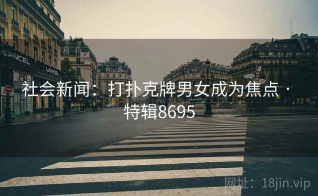 社会新闻：打扑克牌男女成为焦点 · 特辑8695