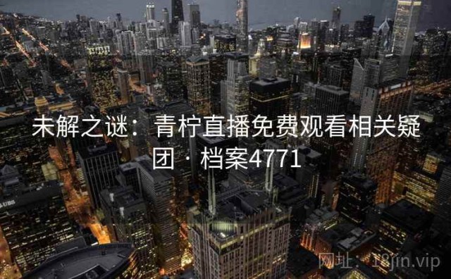 未解之谜：青柠直播免费观看相关疑团 · 档案4771