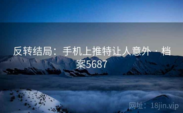 反转结局：手机上推特让人意外 · 档案5687
