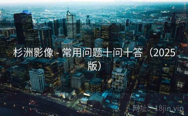 杉洲影像 - 常用问题十问十答（2025版）