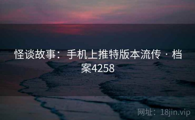 怪谈故事：手机上推特版本流传 · 档案4258