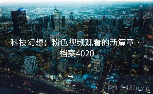 科技幻想：粉色视频观看的新篇章 · 档案4020
