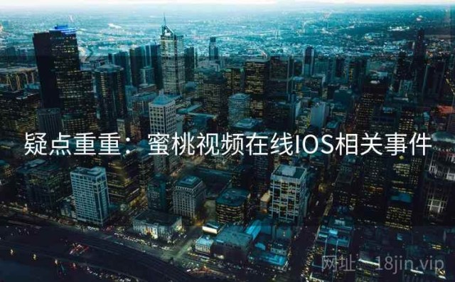 疑点重重：蜜桃视频在线IOS相关事件