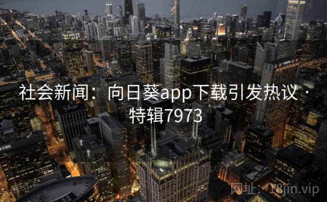 社会新闻：向日葵app下载引发热议 · 特辑7973