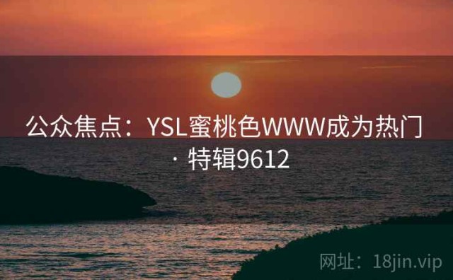 公众焦点：YSL蜜桃色WWW成为热门 · 特辑9612