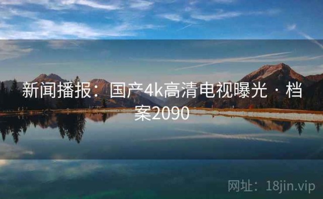 新闻播报：国产4k高清电视曝光 · 档案2090