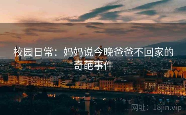 校园日常：妈妈说今晚爸爸不回家的奇葩事件