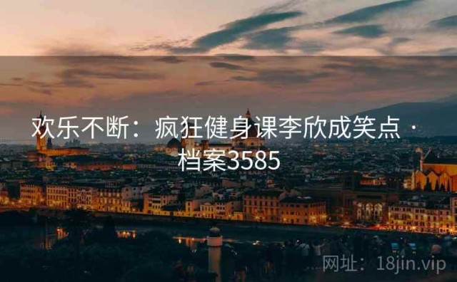 欢乐不断：疯狂健身课李欣成笑点 · 档案3585