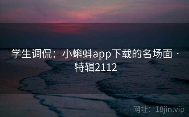 学生调侃：小蝌蚪app下载的名场面 · 特辑2112