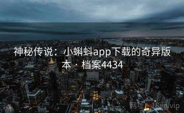 神秘传说：小蝌蚪app下载的奇异版本 · 档案4434