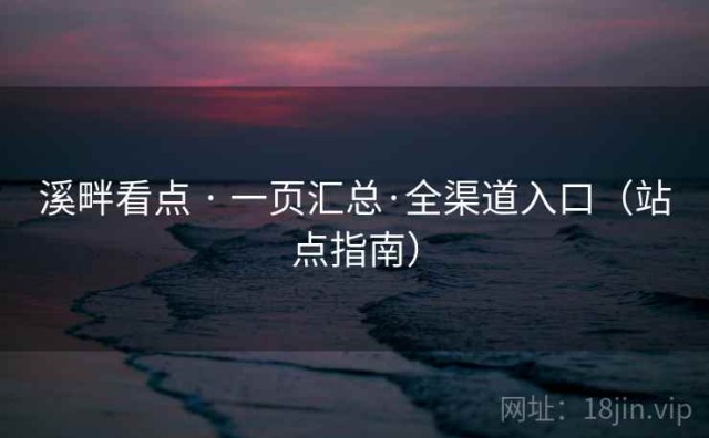 溪畔看点 · 一页汇总·全渠道入口（站点指南）