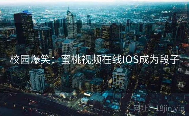 校园爆笑：蜜桃视频在线IOS成为段子