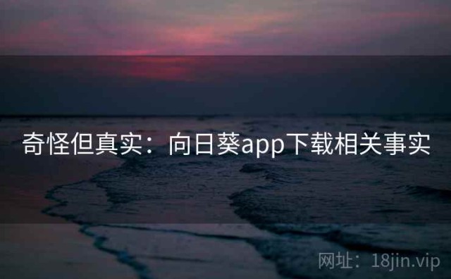 奇怪但真实：向日葵app下载相关事实