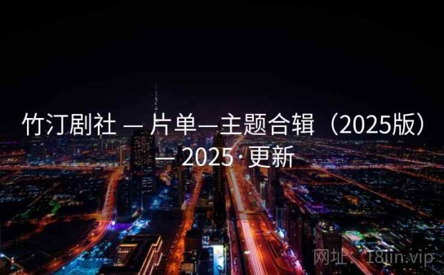 竹汀剧社 — 片单—主题合辑（2025版） — 2025·更新