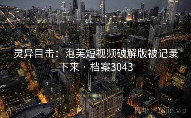 灵异目击：泡芙短视频破解版被记录下来 · 档案3043