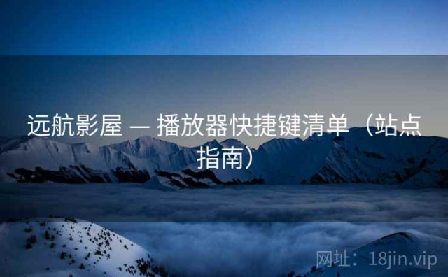 远航影屋 — 播放器快捷键清单（站点指南）