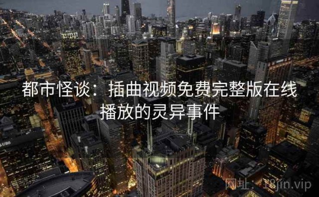 都市怪谈：插曲视频免费完整版在线播放的灵异事件