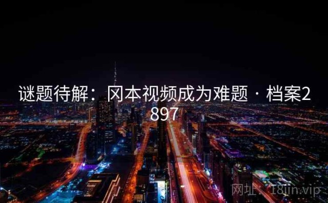 谜题待解：冈本视频成为难题 · 档案2897