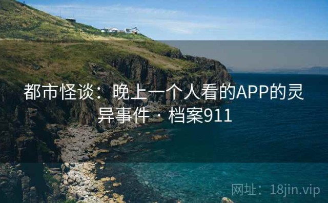 都市怪谈：晚上一个人看的APP的灵异事件 · 档案911