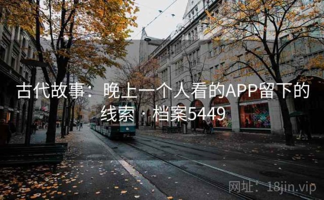 古代故事：晚上一个人看的APP留下的线索 · 档案5449