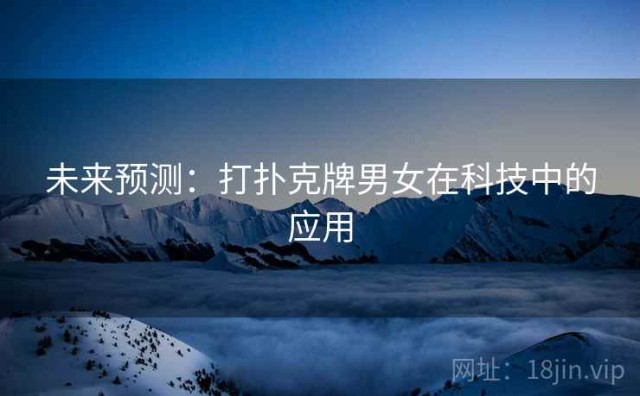 未来预测：打扑克牌男女在科技中的应用