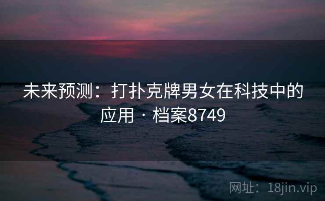未来预测：打扑克牌男女在科技中的应用 · 档案8749