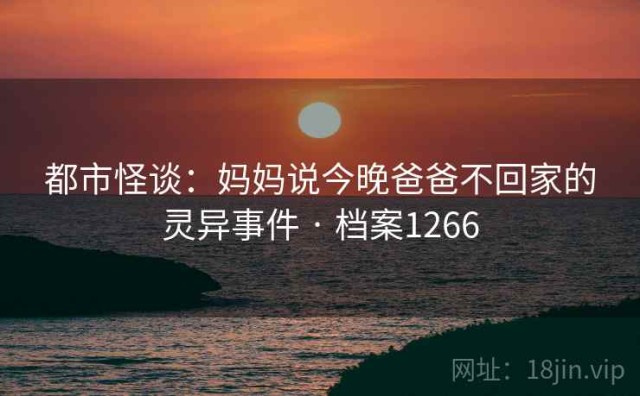 都市怪谈：妈妈说今晚爸爸不回家的灵异事件 · 档案1266
