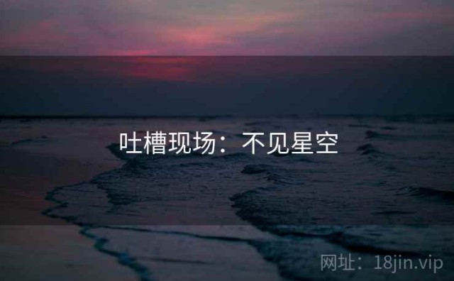 吐槽现场：不见星空