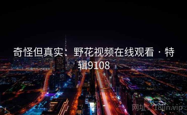 奇怪但真实：野花视频在线观看 · 特辑9108