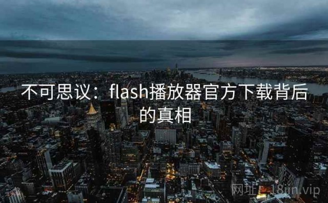 不可思议：flash播放器官方下载背后的真相