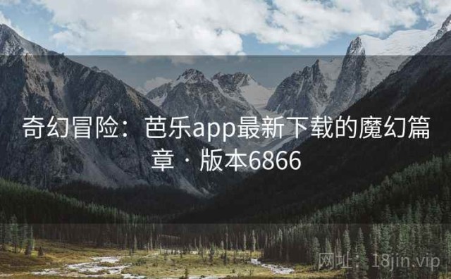 奇幻冒险：芭乐app最新下载的魔幻篇章 · 版本6866