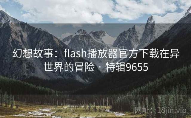 幻想故事：flash播放器官方下载在异世界的冒险 · 特辑9655