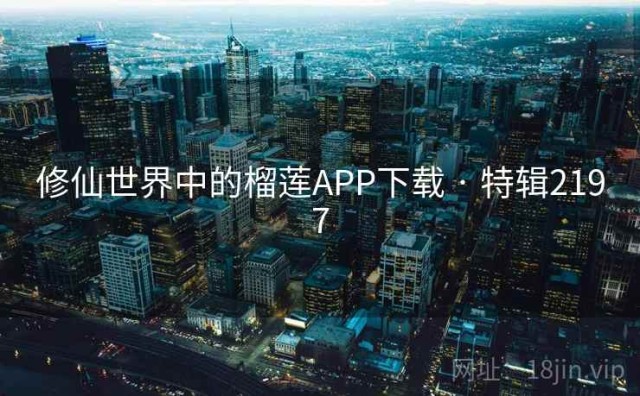 修仙世界中的榴莲APP下载 · 特辑2197