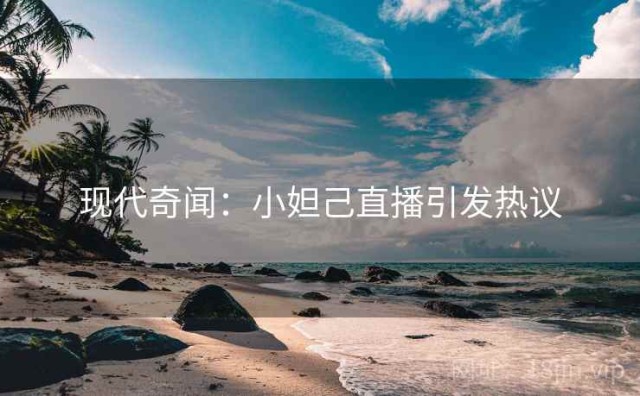 现代奇闻：小妲己直播引发热议