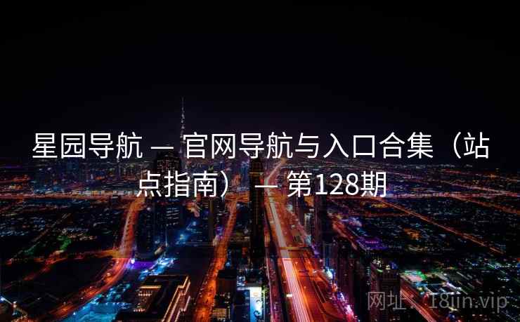 星园导航 — 官网导航与入口合集（站点指南） — 第128期
