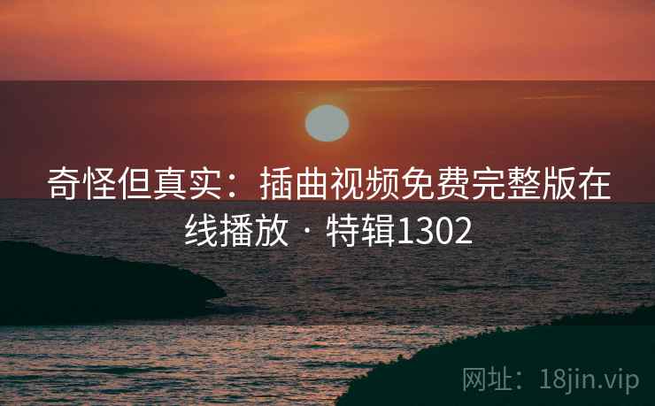 奇怪但真实：插曲视频免费完整版在线播放 · 特辑1302