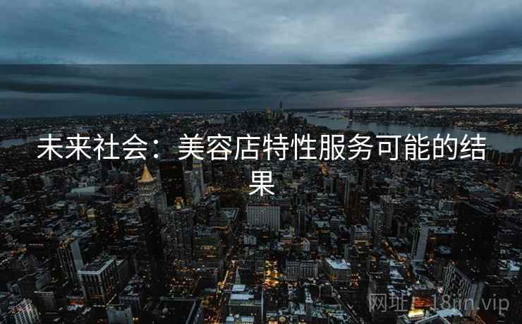 未来社会：美容店特性服务可能的结果