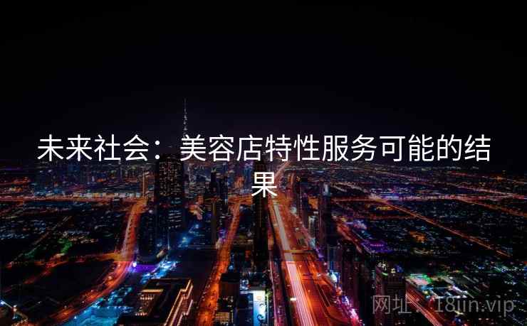 未来社会：美容店特性服务可能的结果