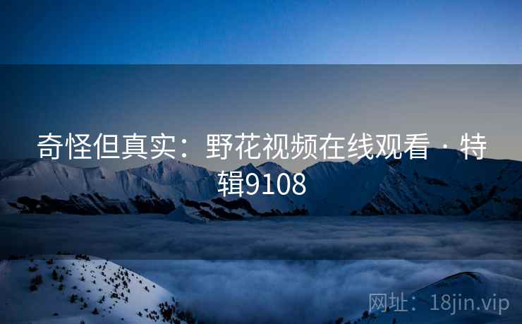 奇怪但真实：野花视频在线观看 · 特辑9108