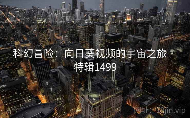 科幻冒险：向日葵视频的宇宙之旅 · 特辑1499