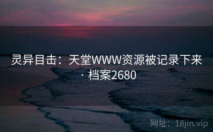 灵异目击：天堂WWW资源被记录下来 · 档案2680