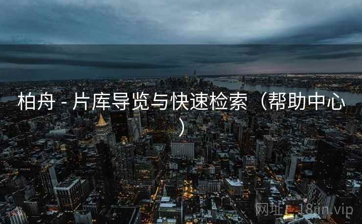 柏舟 - 片库导览与快速检索（帮助中心）