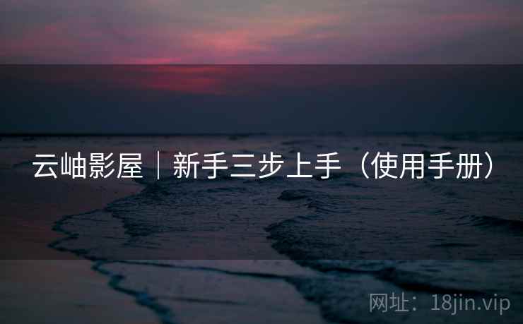 云岫影屋｜新手三步上手（使用手册）