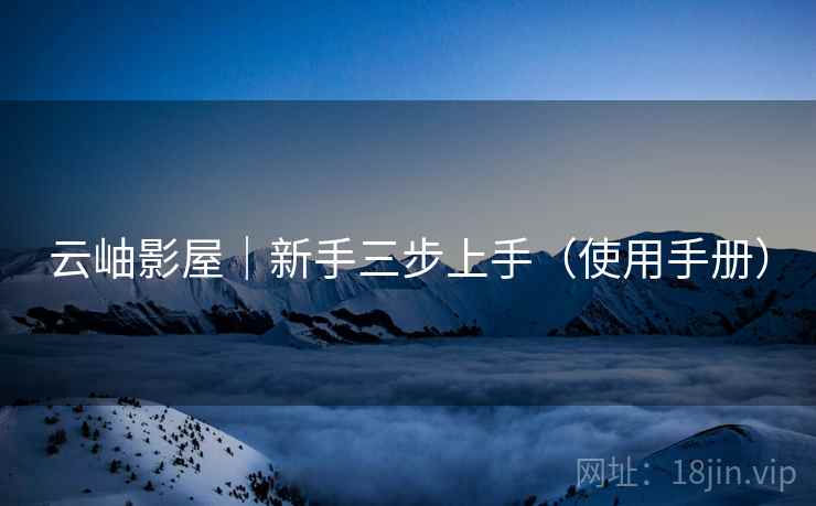 云岫影屋｜新手三步上手（使用手册）
