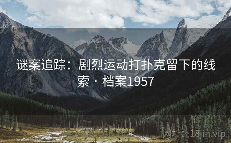 谜案追踪：剧烈运动打扑克留下的线索 · 档案1957