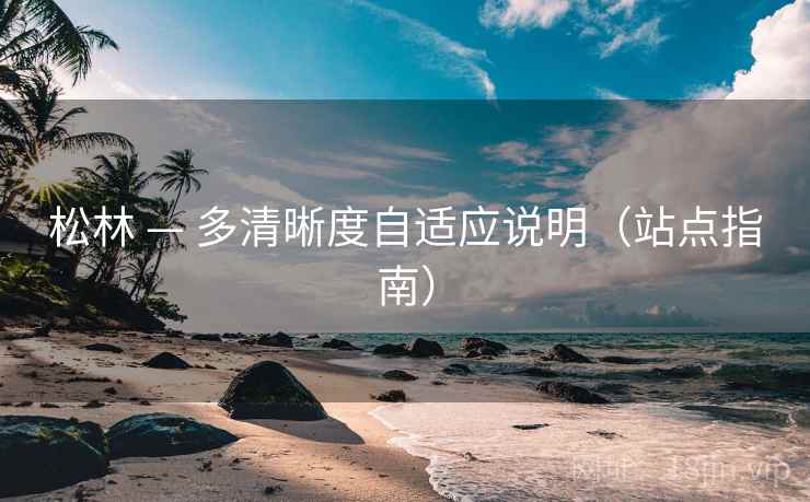 松林 — 多清晰度自适应说明（站点指南）