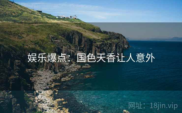 娱乐爆点：国色天香让人意外
