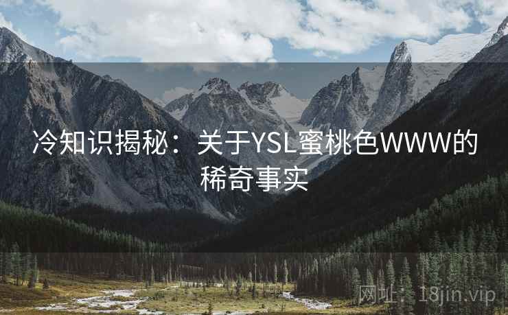 冷知识揭秘：关于YSL蜜桃色WWW的稀奇事实