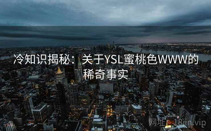 冷知识揭秘：关于YSL蜜桃色WWW的稀奇事实